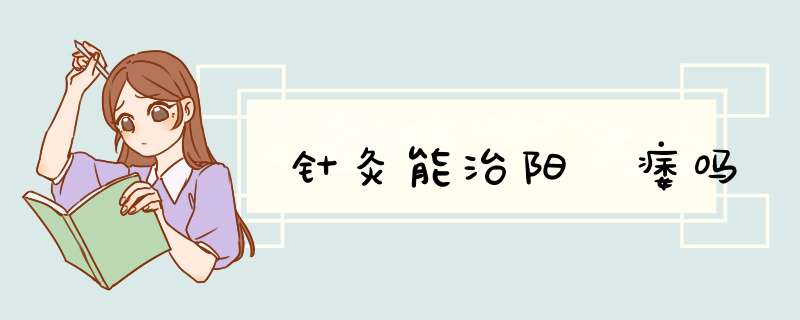 针灸能治阳 痿吗